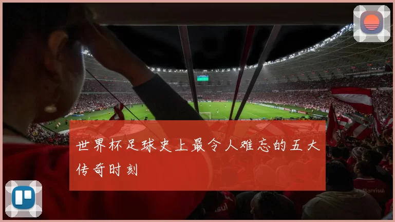 世界杯足球史上最令人难忘的五大传奇时刻
