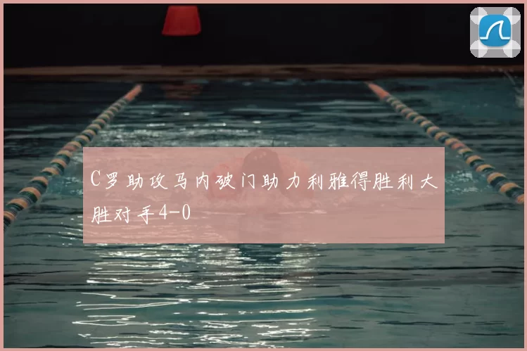 C罗助攻马内破门助力利雅得胜利大胜对手4-0