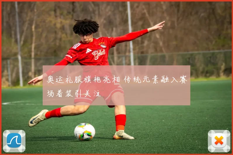 奥运礼服旗袍亮相 传统元素融入赛场着装引关注