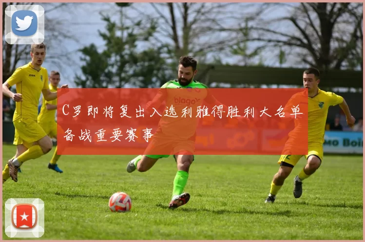 C罗即将复出入选利雅得胜利大名单备战重要赛事