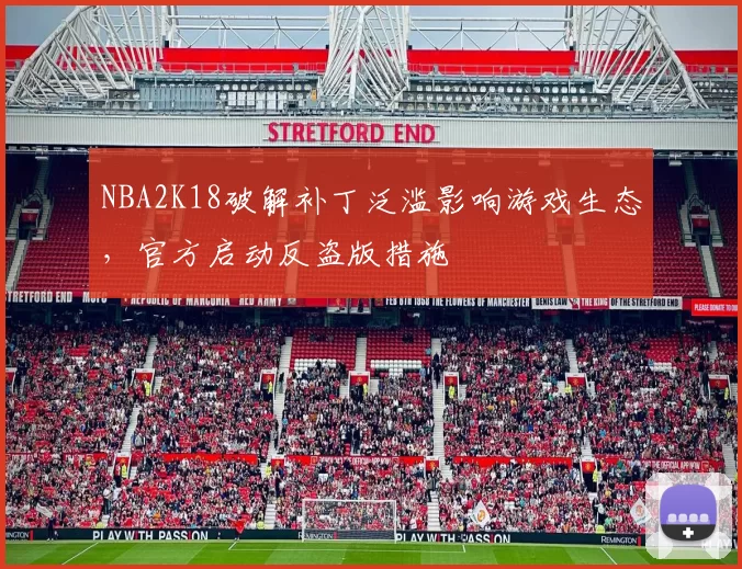 NBA2K18破解补丁泛滥影响游戏生态,官方启动反盗版措施