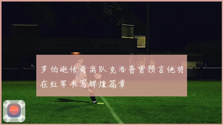 罗伯逊传奇离队克洛普曾预言他将在红军书写辉煌篇章