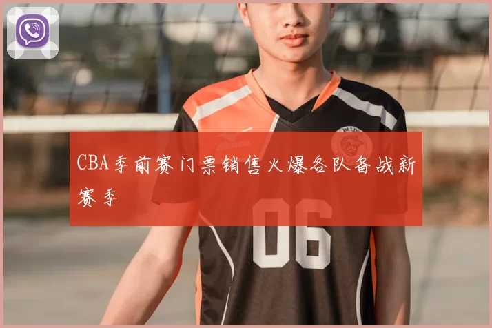 CBA季前赛门票销售火爆各队备战新赛季