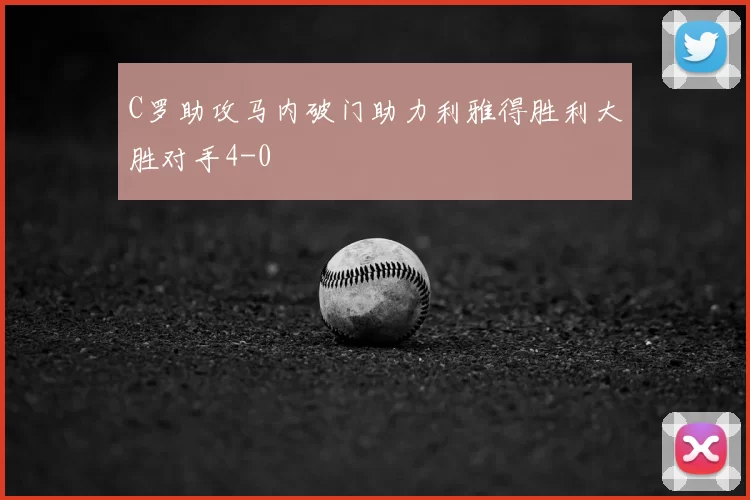 C罗助攻马内破门助力利雅得胜利大胜对手4-0
