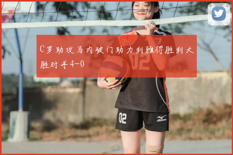 C罗助攻马内破门助力利雅得胜利大胜对手4-0