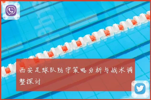 西安足球队防守策略分析与战术调整探讨