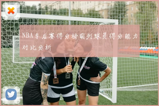 NBA季后赛得分榜前列球员得分能力对比分析