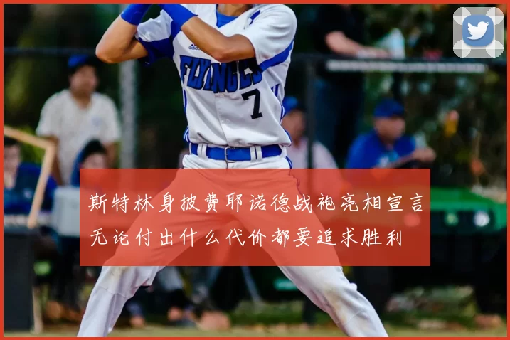 斯特林身披费耶诺德战袍亮相宣言无论付出什么代价都要追求胜利