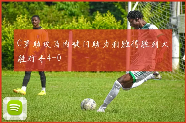 C罗助攻马内破门助力利雅得胜利大胜对手4-0
