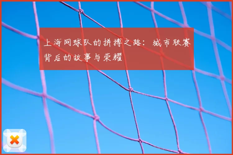 上海网球队的拼搏之路：城市联赛背后的故事与荣耀
