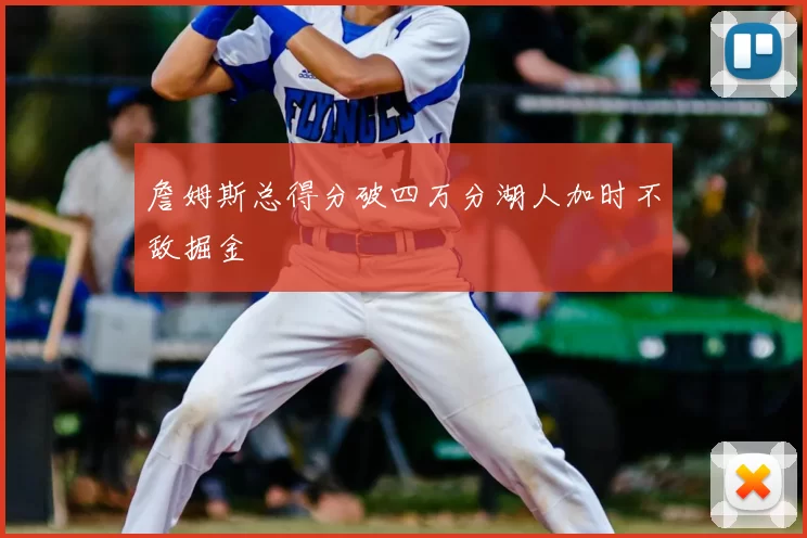 詹姆斯总得分破四万分湖人加时不敌掘金