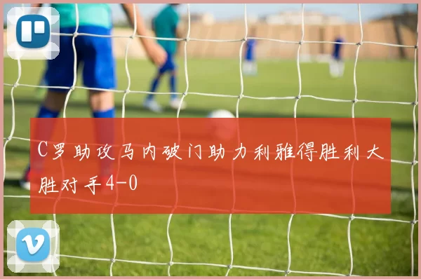 C罗助攻马内破门助力利雅得胜利大胜对手4-0