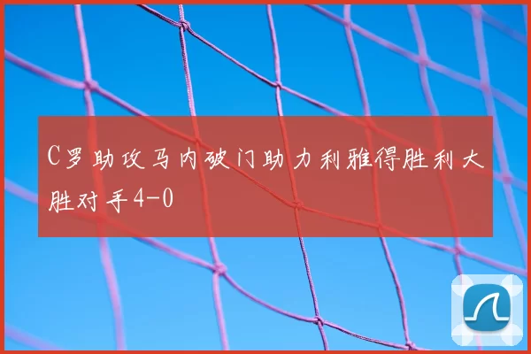 C罗助攻马内破门助力利雅得胜利大胜对手4-0