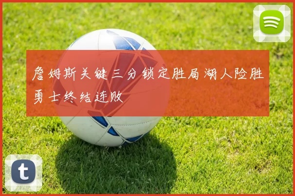 詹姆斯关键三分锁定胜局湖人险胜勇士终结连败