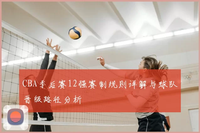 CBA季后赛12强赛制规则详解与球队晋级路径分析