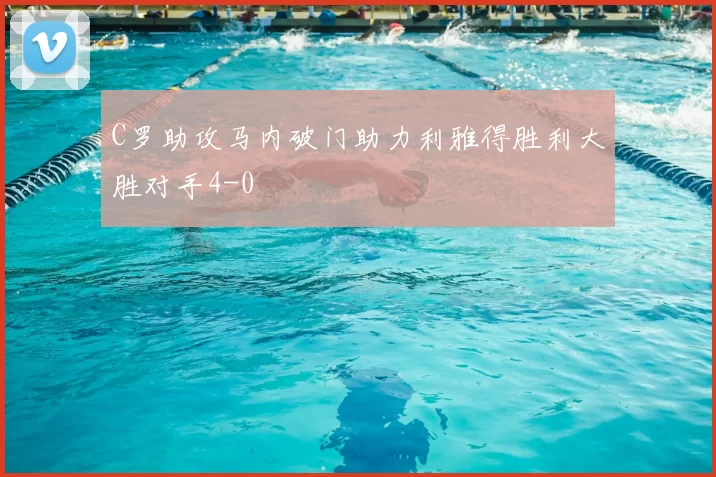 C罗助攻马内破门助力利雅得胜利大胜对手4-0