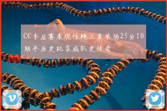 CC季后赛表现惊艳三度单场25分10助平历史纪录成队史传奇
