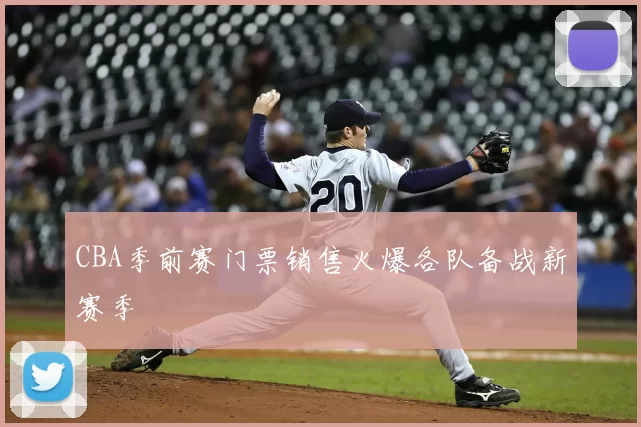 CBA季前赛门票销售火爆各队备战新赛季