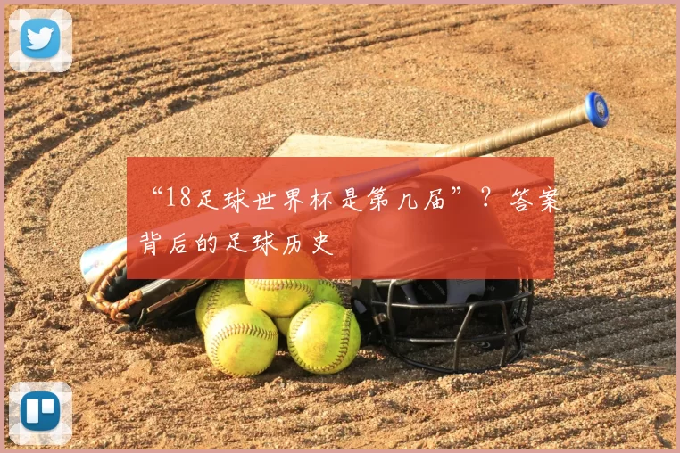 “18足球世界杯是第几届”？答案背后的足球历史