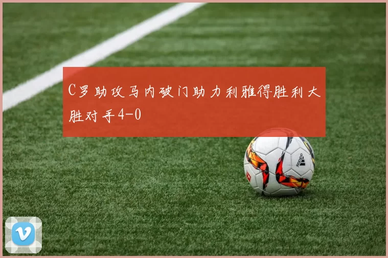 C罗助攻马内破门助力利雅得胜利大胜对手4-0
