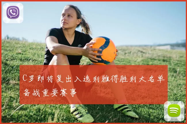 C罗即将复出入选利雅得胜利大名单备战重要赛事