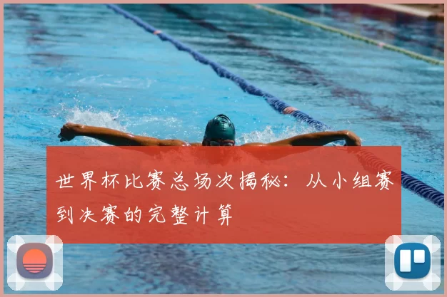 世界杯比赛总场次揭秘:从小组赛到决赛的完整计算