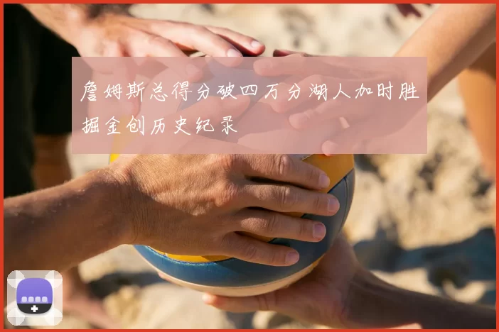 詹姆斯总得分破四万分湖人加时胜掘金创历史纪录