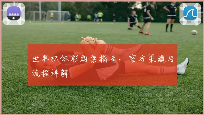 世界杯体彩购票指南,官方渠道与流程详解