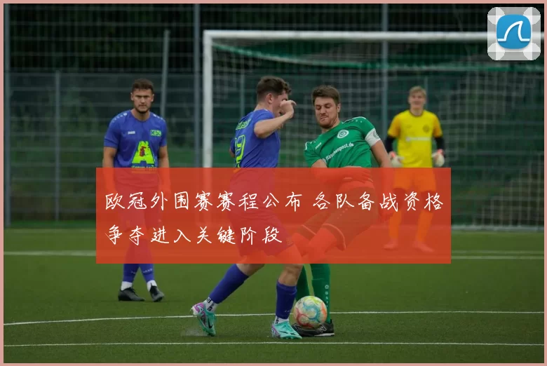 欧冠外围赛赛程公布 各队备战资格争夺进入关键阶段