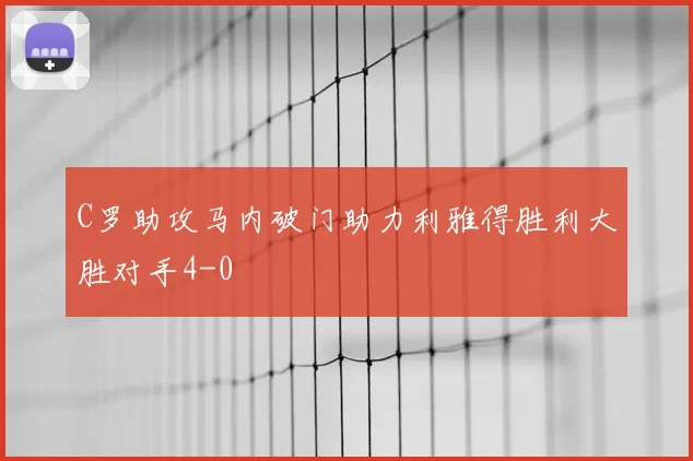 C罗助攻马内破门助力利雅得胜利大胜对手4-0