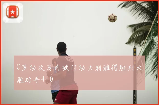 C罗助攻马内破门助力利雅得胜利大胜对手4-0