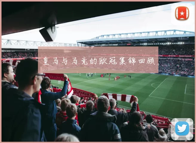 皇马与马竞的欧冠集锦回顾