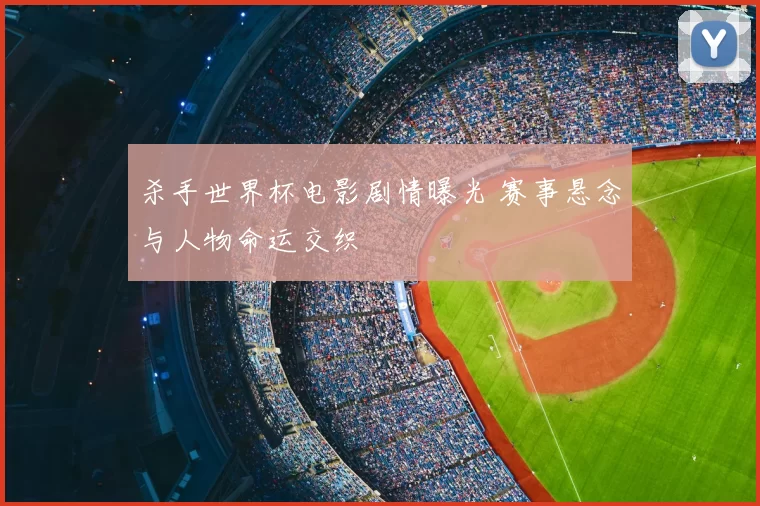 杀手世界杯电影剧情曝光 赛事悬念与人物命运交织