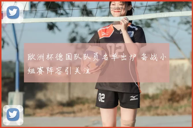 欧洲杯德国队队员名单出炉 备战小组赛阵容引关注