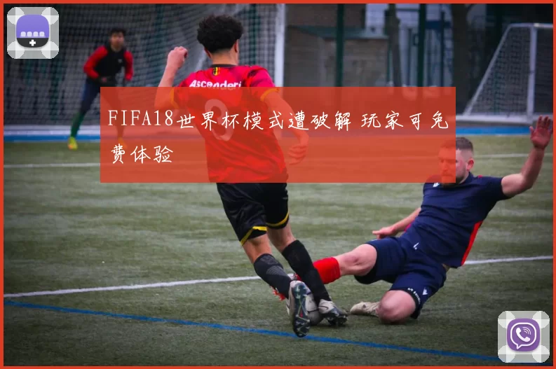 FIFA18世界杯模式遭破解 玩家可免费体验