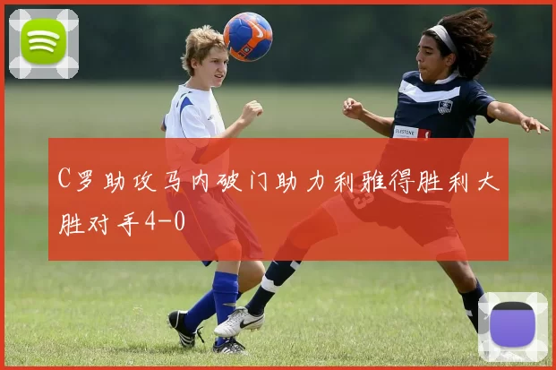 C罗助攻马内破门助力利雅得胜利大胜对手4-0