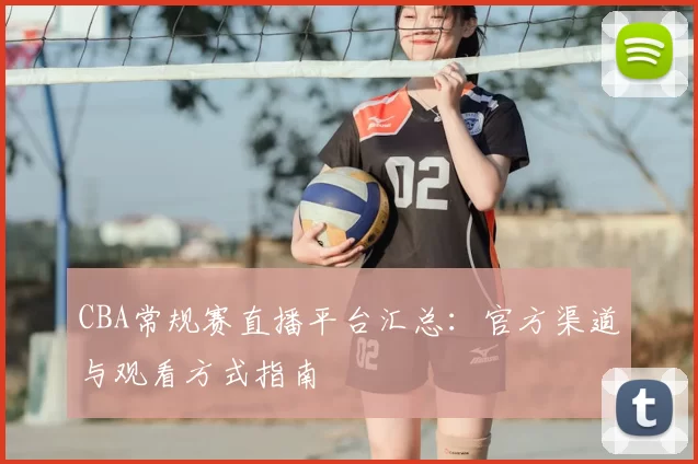 CBA常规赛直播平台汇总：官方渠道与观看方式指南