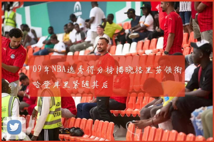 09年NBA选秀得分榜揭晓格里芬领衔哈登库里紧随其后