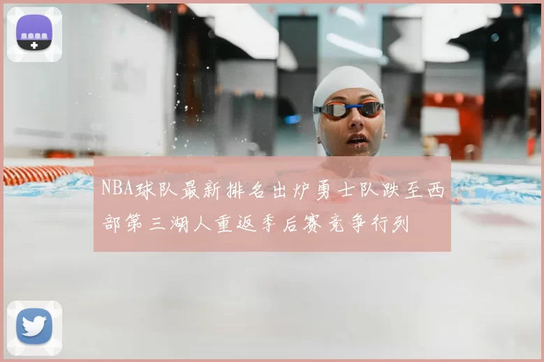NBA球队最新排名出炉勇士队跌至西部第三湖人重返季后赛竞争行列