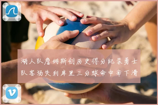 湖人队詹姆斯创历史得分纪录勇士队客场失利库里三分球命中率下滑