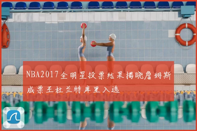 NBA2017全明星投票结果揭晓詹姆斯成票王杜兰特库里入选