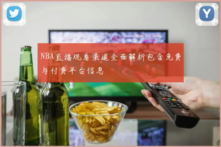 NBA直播观看渠道全面解析包含免费与付费平台信息