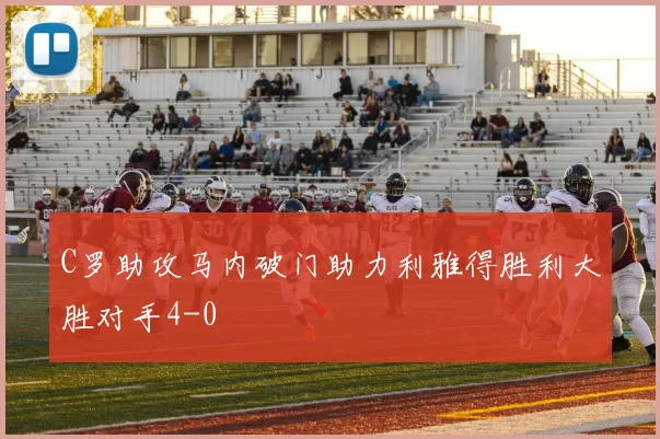 C罗助攻马内破门助力利雅得胜利大胜对手4-0