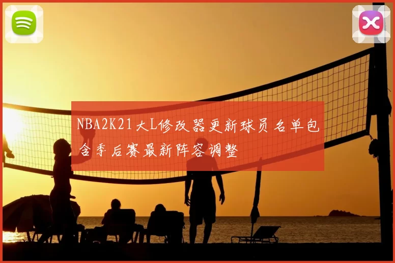 NBA2K21大L修改器更新球员名单包含季后赛最新阵容调整