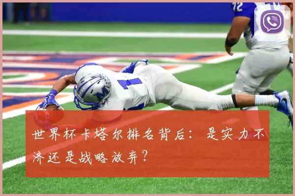 世界杯卡塔尔排名背后:是实力不济还是战略放弃?