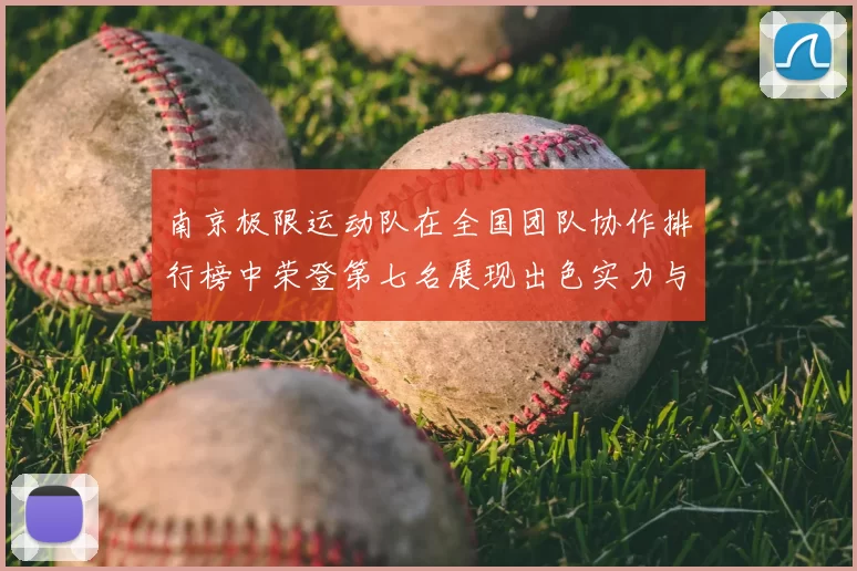 南京极限运动队在全国团队协作排行榜中荣登第七名展现出色实力与团队精神