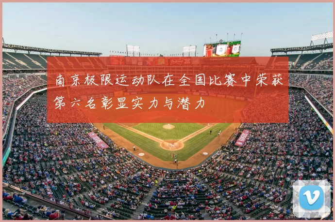 南京极限运动队在全国比赛中荣获第六名彰显实力与潜力