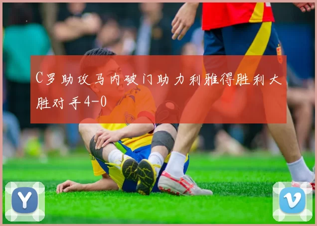 C罗助攻马内破门助力利雅得胜利大胜对手4-0