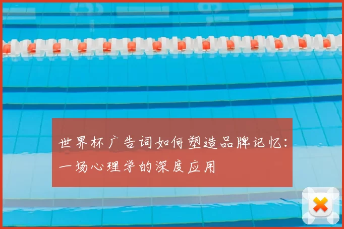 世界杯广告词如何塑造品牌记忆:一场心理学的深度应用