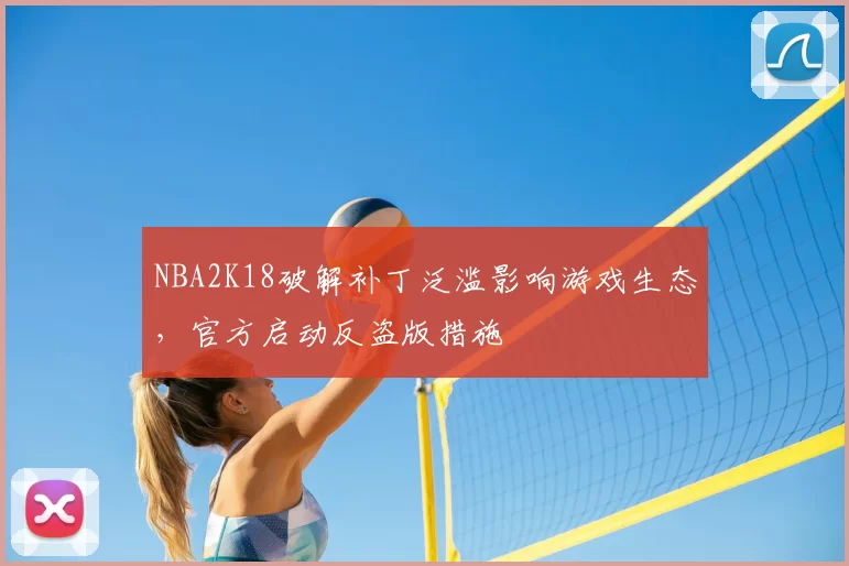 NBA2K18破解补丁泛滥影响游戏生态,官方启动反盗版措施